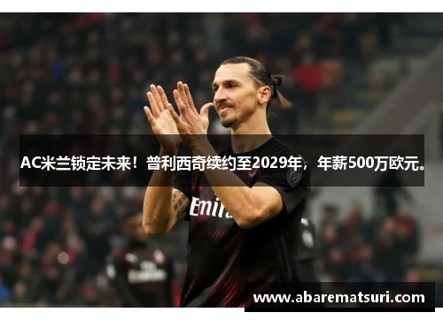 AC米兰锁定未来！普利西奇续约至2029年，年薪500万欧元。