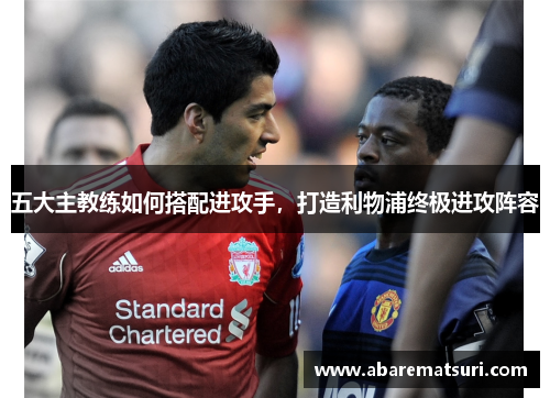 五大主教练如何搭配进攻手，打造利物浦终极进攻阵容